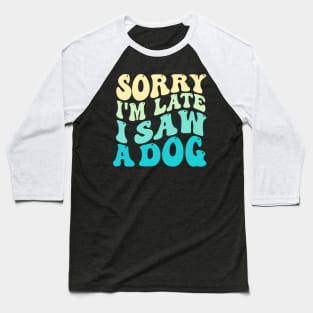 Sorry I'm Late I Saw A Dog Baseball T-Shirt